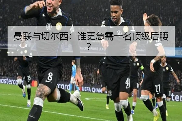曼联与切尔西：谁更急需一名顶级后腰？